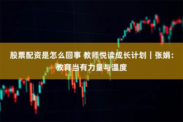 股票配资是怎么回事 教师悦读成长计划｜张娟：教育当有力量与温度